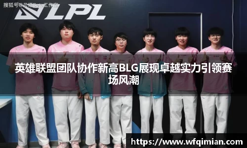 英雄联盟团队协作新高BLG展现卓越实力引领赛场风潮