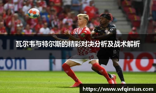 瓦尔韦与特尔斯的精彩对决分析及战术解析