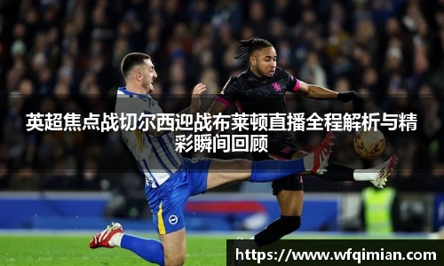 英超焦点战切尔西迎战布莱顿直播全程解析与精彩瞬间回顾
