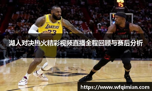 湖人对决热火精彩视频直播全程回顾与赛后分析