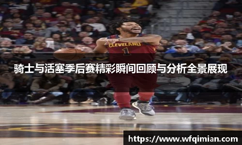 骑士与活塞季后赛精彩瞬间回顾与分析全景展现