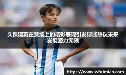 久保建英在赛场上的精彩表现引发球迷热议未来发展潜力无限