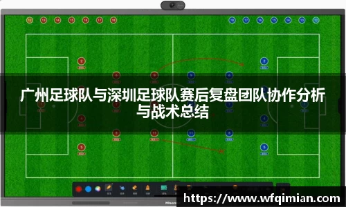 广州足球队与深圳足球队赛后复盘团队协作分析与战术总结