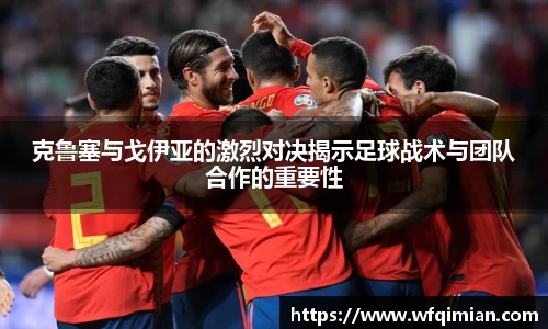 克鲁塞与戈伊亚的激烈对决揭示足球战术与团队合作的重要性