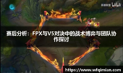 赛后分析：FPX与V5对决中的战术博弈与团队协作探讨