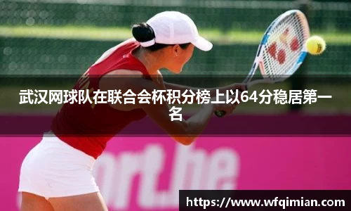 武汉网球队在联合会杯积分榜上以64分稳居第一名