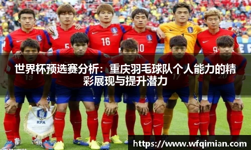 世界杯预选赛分析：重庆羽毛球队个人能力的精彩展现与提升潜力